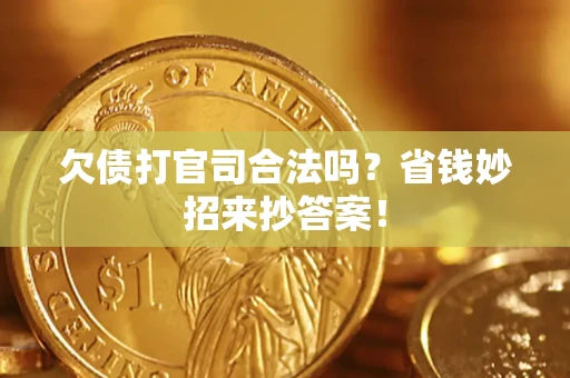 武汉欠债打官司合法吗?省钱妙招来抄答案! 武汉欠债打官司合法吗?省钱妙招来抄答案!