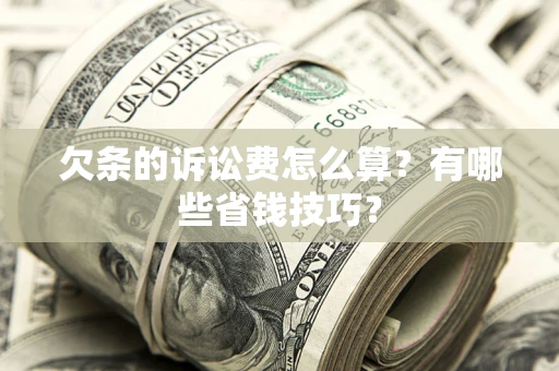 武汉欠条的诉讼费怎么算?有哪些省钱技巧? 武汉欠条的诉讼费怎么算?有哪些省钱技巧?