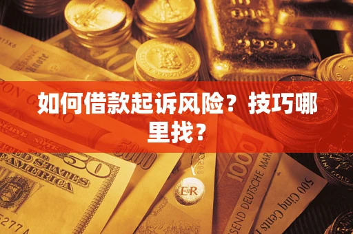 武汉如何借款起诉风险?技巧哪里找? 武汉如何借款起诉风险?技巧哪里找?