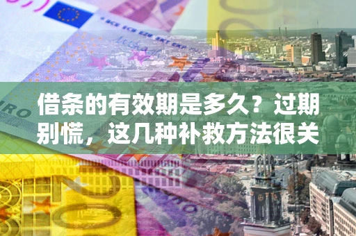 武汉借条的有效期是多久?过期别慌,这几种补救方法很关键 武汉借条的有效期是多久?过期别慌,这几种补救方法很关键